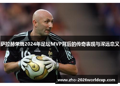 萨拉赫荣膺2024年足坛MVP背后的传奇表现与深远意义 萨拉赫荣膺2024年足坛MVP背后的传奇表现与深远意义