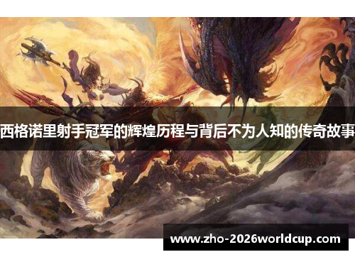 西格诺里射手冠军的辉煌历程与背后不为人知的传奇故事