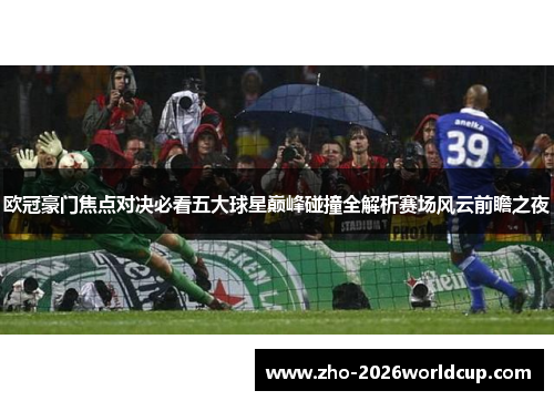欧冠豪门焦点对决必看五大球星巅峰碰撞全解析赛场风云前瞻之夜