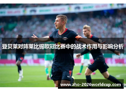 登贝莱对阵莱比锡欧冠比赛中的战术作用与影响分析