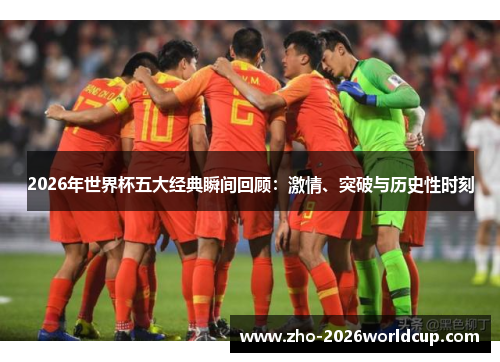 2026年世界杯五大经典瞬间回顾:激情、突破与历史性时刻 2026年世界杯五大经典瞬间回顾:激情、突破与历史性时刻