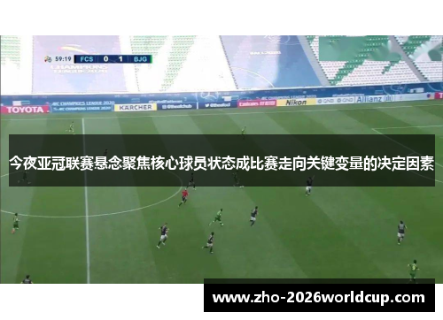 今夜亚冠联赛悬念聚焦核心球员状态成比赛走向关键变量的决定因素 今夜亚冠联赛悬念聚焦核心球员状态成比赛走向关键变量的决定因素
