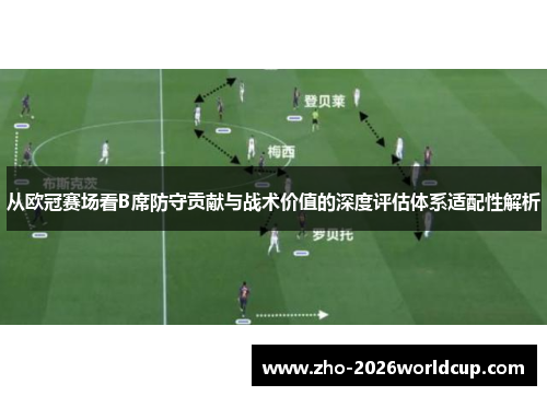 从欧冠赛场看B席防守贡献与战术价值的深度评估体系适配性解析 从欧冠赛场看B席防守贡献与战术价值的深度评估体系适配性解析