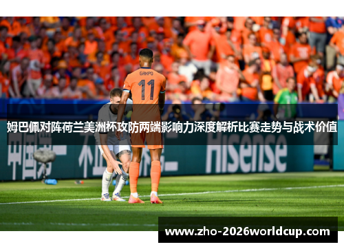 姆巴佩对阵荷兰美洲杯攻防两端影响力深度解析比赛走势与战术价值 姆巴佩对阵荷兰美洲杯攻防两端影响力深度解析比赛走势与战术价值