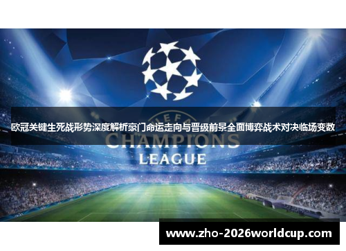 欧冠关键生死战形势深度解析豪门命运走向与晋级前景全面博弈战术对决临场变数 欧冠关键生死战形势深度解析豪门命运走向与晋级前景全面博弈战术对决临场变数