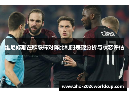 维尼修斯在欧联杯对阵比利时表现分析与状态评估 维尼修斯在欧联杯对阵比利时表现分析与状态评估