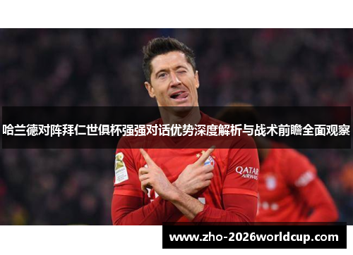 哈兰德对阵拜仁世俱杯强强对话优势深度解析与战术前瞻全面观察