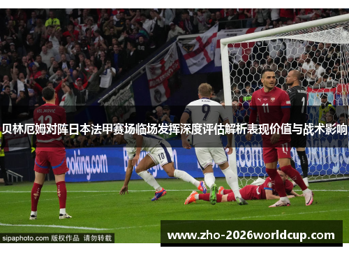 贝林厄姆对阵日本法甲赛场临场发挥深度评估解析表现价值与战术影响 贝林厄姆对阵日本法甲赛场临场发挥深度评估解析表现价值与战术影响