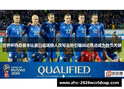世界杯热身赛本比赛日临场换人改写走势引爆舆论焦点成为胜负关键 世界杯热身赛本比赛日临场换人改写走势引爆舆论焦点成为胜负关键