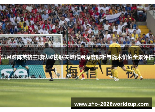 凯恩对阵英格兰球队欧协联关键作用深度解析与战术价值全景评估