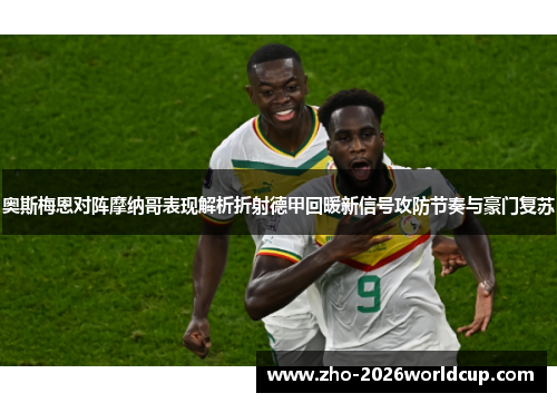 奥斯梅恩对阵摩纳哥表现解析折射德甲回暖新信号攻防节奏与豪门复苏 奥斯梅恩对阵摩纳哥表现解析折射德甲回暖新信号攻防节奏与豪门复苏