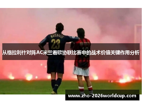 从格拉利什对阵AC米兰看欧协联比赛中的战术价值关键作用分析