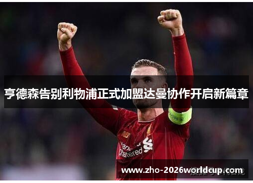 亨德森告别利物浦正式加盟达曼协作开启新篇章 亨德森告别利物浦正式加盟达曼协作开启新篇章
