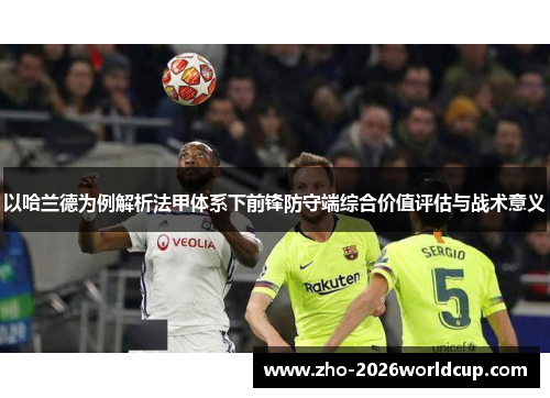 以哈兰德为例解析法甲体系下前锋防守端综合价值评估与战术意义