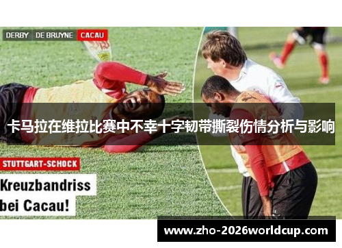 卡马拉在维拉比赛中不幸十字韧带撕裂伤情分析与影响 卡马拉在维拉比赛中不幸十字韧带撕裂伤情分析与影响