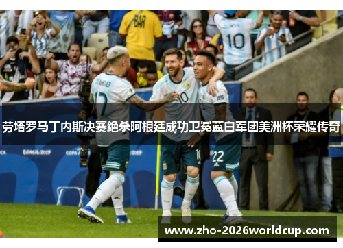劳塔罗马丁内斯决赛绝杀阿根廷成功卫冕蓝白军团美洲杯荣耀传奇