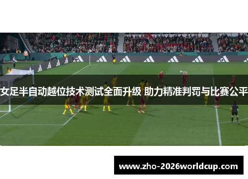 女足半自动越位技术测试全面升级 助力精准判罚与比赛公平