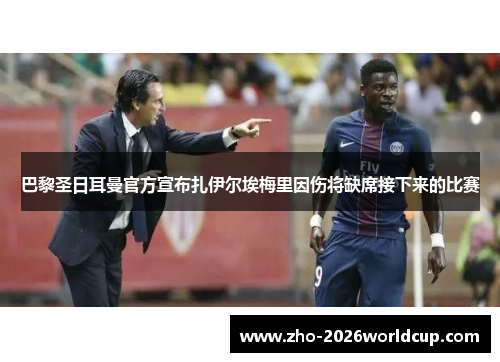 巴黎圣日耳曼官方宣布扎伊尔埃梅里因伤将缺席接下来的比赛 巴黎圣日耳曼官方宣布扎伊尔埃梅里因伤将缺席接下来的比赛