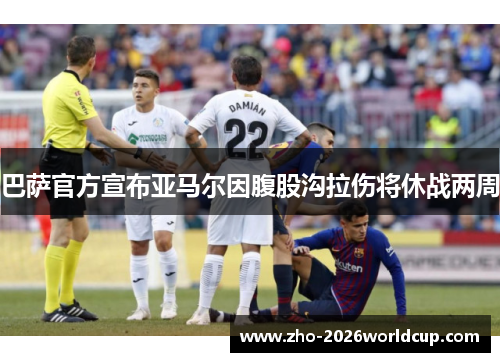 巴萨官方宣布亚马尔因腹股沟拉伤将休战两周 巴萨官方宣布亚马尔因腹股沟拉伤将休战两周