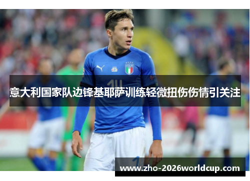 意大利国家队边锋基耶萨训练轻微扭伤伤情引关注