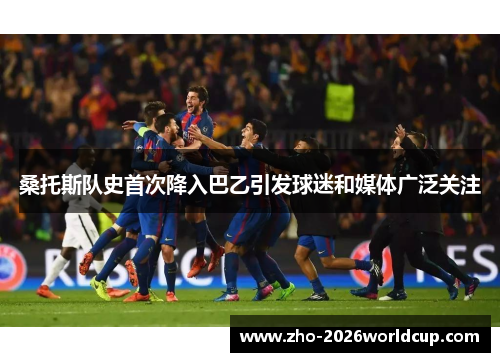 桑托斯队史首次降入巴乙引发球迷和媒体广泛关注 桑托斯队史首次降入巴乙引发球迷和媒体广泛关注