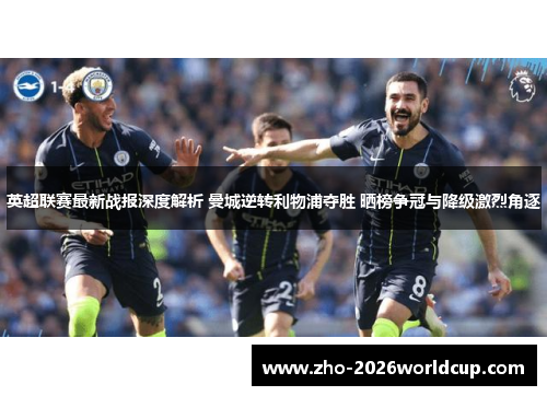 英超联赛最新战报深度解析 曼城逆转利物浦夺胜 晒榜争冠与降级激烈角逐 英超联赛最新战报深度解析 曼城逆转利物浦夺胜 晒榜争冠与降级激烈角逐