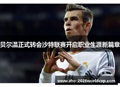 贝尔温正式转会沙特联赛开启职业生涯新篇章 贝尔温正式转会沙特联赛开启职业生涯新篇章