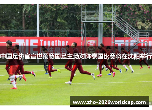 中国足协官宣世预赛国足主场对阵泰国比赛将在沈阳举行 中国足协官宣世预赛国足主场对阵泰国比赛将在沈阳举行