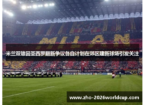 米兰双雄因圣西罗翻新争议各自计划在郊区建新球场引发关注