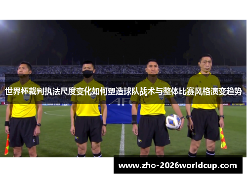 世界杯裁判执法尺度变化如何塑造球队战术与整体比赛风格演变趋势