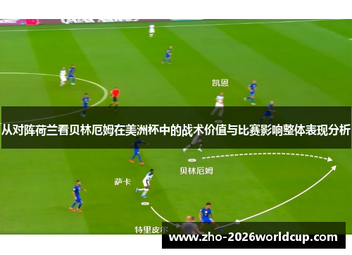 从对阵荷兰看贝林厄姆在美洲杯中的战术价值与比赛影响整体表现分析 从对阵荷兰看贝林厄姆在美洲杯中的战术价值与比赛影响整体表现分析