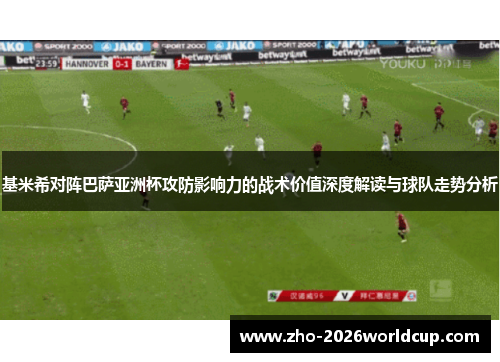 基米希对阵巴萨亚洲杯攻防影响力的战术价值深度解读与球队走势分析 基米希对阵巴萨亚洲杯攻防影响力的战术价值深度解读与球队走势分析