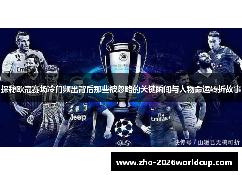 探秘欧冠赛场冷门频出背后那些被忽略的关键瞬间与人物命运转折故事 探秘欧冠赛场冷门频出背后那些被忽略的关键瞬间与人物命运转折故事