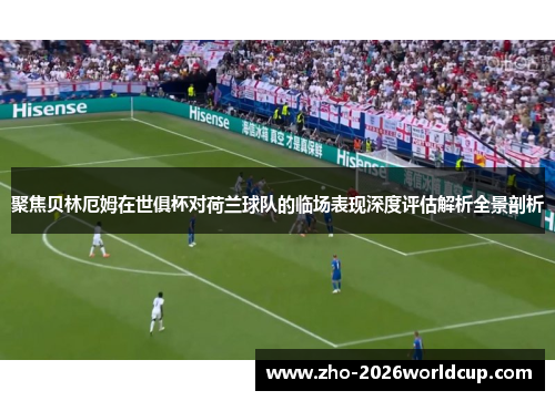 聚焦贝林厄姆在世俱杯对荷兰球队的临场表现深度评估解析全景剖析 聚焦贝林厄姆在世俱杯对荷兰球队的临场表现深度评估解析全景剖析