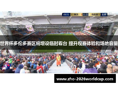 世界杯多伦多赛区将增设临时看台 提升观赛体验和场地容量 世界杯多伦多赛区将增设临时看台 提升观赛体验和场地容量