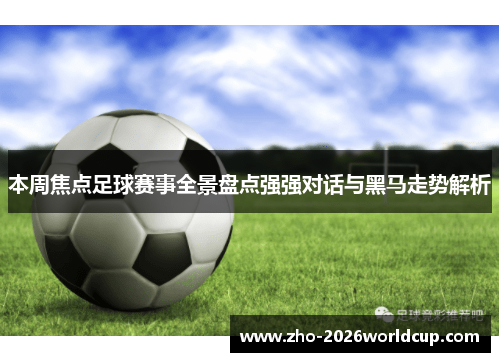本周焦点足球赛事全景盘点强强对话与黑马走势解析 本周焦点足球赛事全景盘点强强对话与黑马走势解析