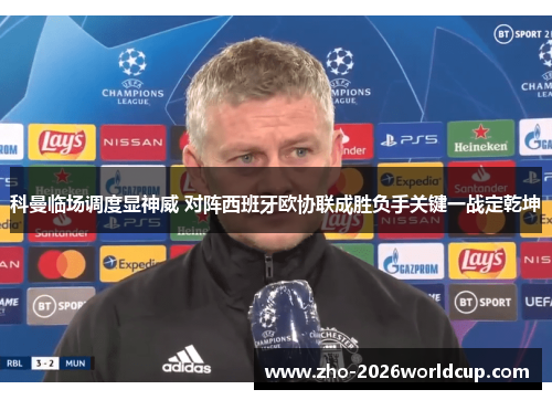 科曼临场调度显神威 对阵西班牙欧协联成胜负手关键一战定乾坤