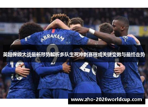 英超保级大战最新形势解析多队生死冲刺赛程成关键变数与最终走势