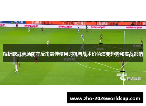 解析欧冠赛场防守反击最佳使用时机与战术价值演变趋势和实战影响 解析欧冠赛场防守反击最佳使用时机与战术价值演变趋势和实战影响